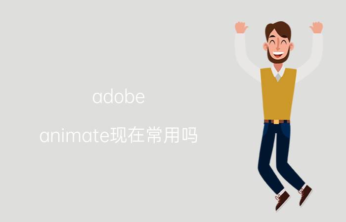 adobe animate现在常用吗 an文件损坏怎么办？